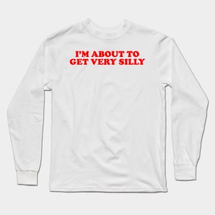 Humor Sayings Tshirt, I'm About to Get Very Silly Meme Tee Long Sleeve T-Shirt